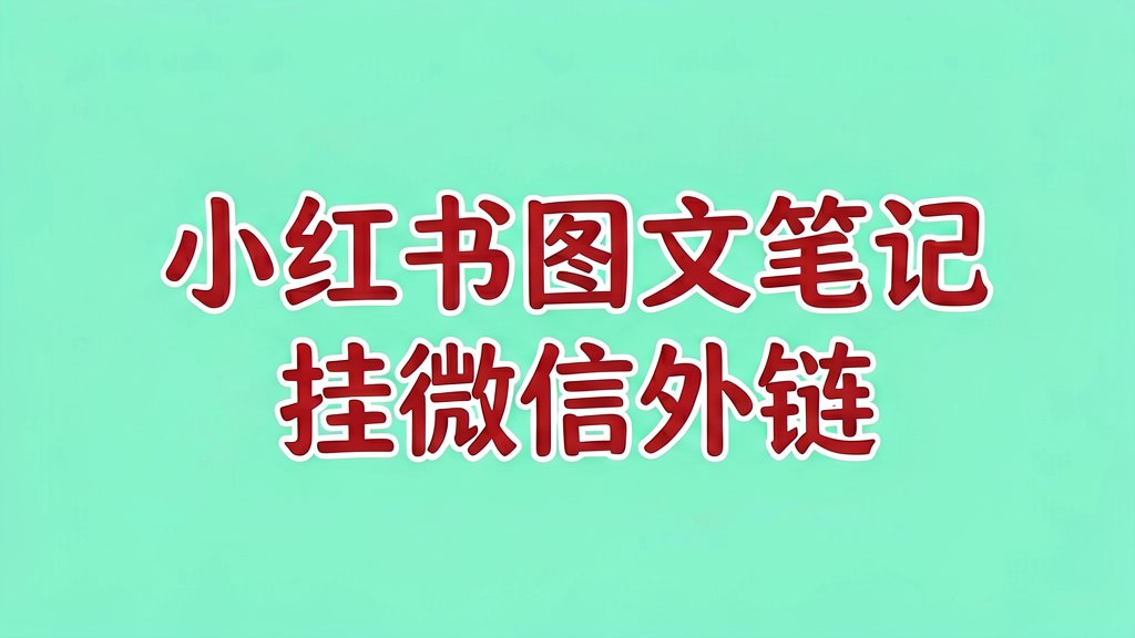 小红书图文笔记怎么挂微信外链？一步步教你