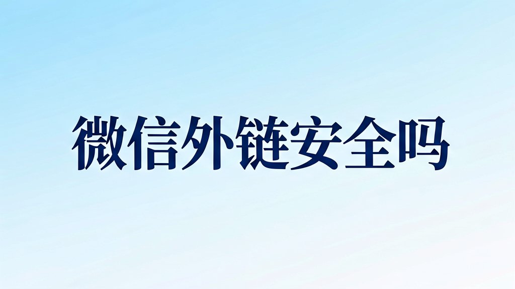 微信外链安全吗？隐私保护到底靠不靠谱